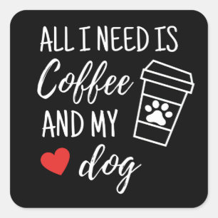 Alles wat ik nodig heb is koffie en mijn hond vierkante sticker