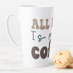 Alles wat ik nodig heb is meer koffie latte mok