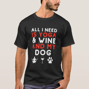 Alles wat ik nodig heb is Yoga en Wijn en mijn hon T-shirt