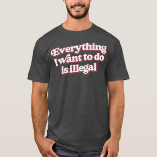 Alles wat ik wil doen is illegaal t-shirt