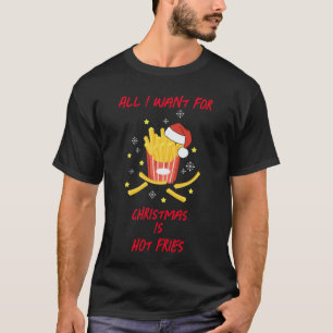 Alles wat ik wil voor Kerstmis is hete frietjes T-shirt