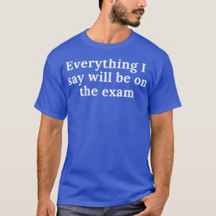 Alles wat ik zeg zal op examen 1 staan t-shirt
