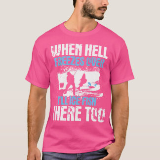 Als de hel bevriest, zal ik daar ijsvissen zien t-shirt