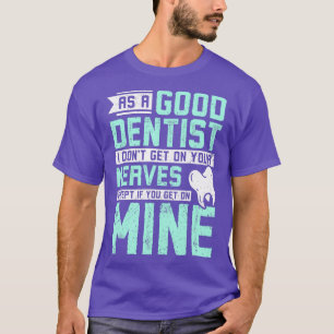Als goede tandarts kom ik niet op je zenuwen t-shirt