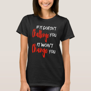 Als het je niet uitdaagt, zal het je niet verander t-shirt