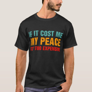 Als het me mijn rust kost, is het te duur t-shirt