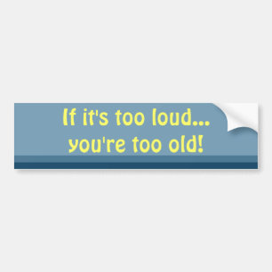 Als het te luid is, ben je te oude bumpersticker