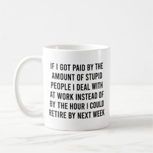 Als ik betaald word door de hoeveelheid domme mens koffiemok