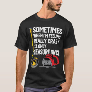 Als ik gek ben, meet ik maar één keer houtbewerkin t-shirt