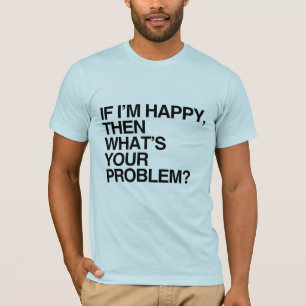 ALS IK GELUKKIG BEN, WAT IS DAN JOUW PROBLEEM -.pn T-shirt