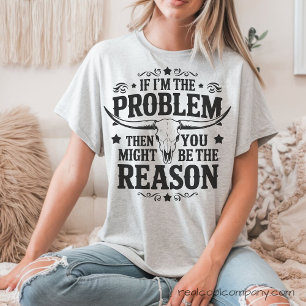Als ik het probleem ben, ben jij de reden T-shirt