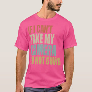 Als ik mijn camera niet kan meenemen, ga ik niet f t-shirt