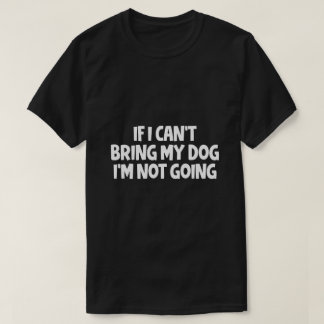 Als ik mijn hond niet kan brengen, ga ik niet. t-shirt