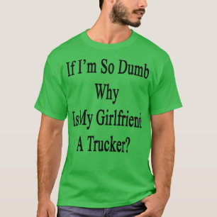 Als ik zo dom ben waarom mijn Vriendin een trucker T-shirt