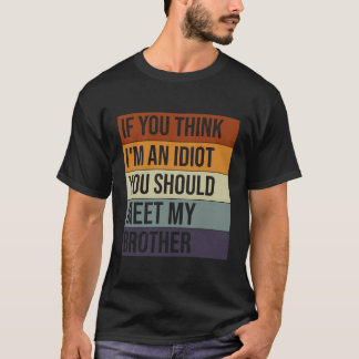 Als je denkt dat ik een idioot ben, moet je mijn b t-shirt