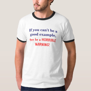 Als je geen goed voorbeeld kunt zijn, t-shirt
