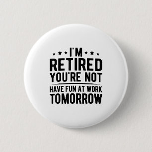 Als je met pensioen bent heb je morgen geen plezie ronde button 5,7 cm