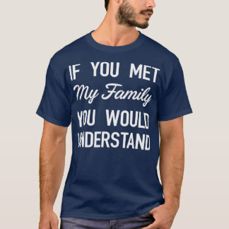 Als je mijn familie ontmoette, zou je begrijpen wa t-shirt