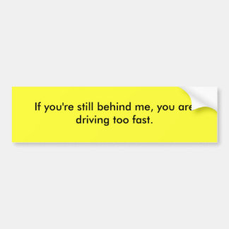 Als je nog achter me zit, rijd je te snel. bumpersticker