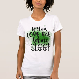 Als je van me houdt, laat me dan T-Shirt slapen