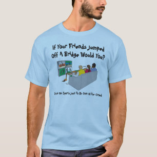 Als je vrienden van een brug springen? t-shirt