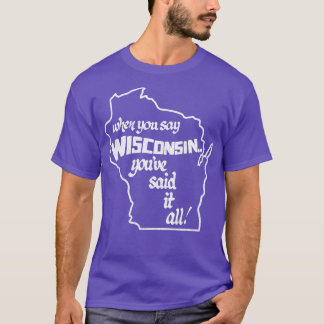 Als je Wisconsin zegt, heb je het allemaal gezegd T-shirt