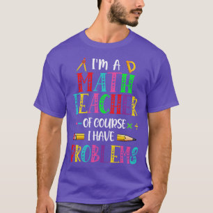 Als leraar Wiskunde heb ik natuurlijk problemen me T-shirt