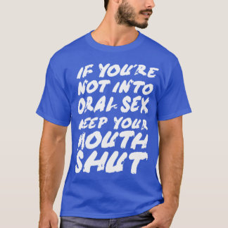 Als u niet in de mond komt, houd dan uw mond dicht t-shirt