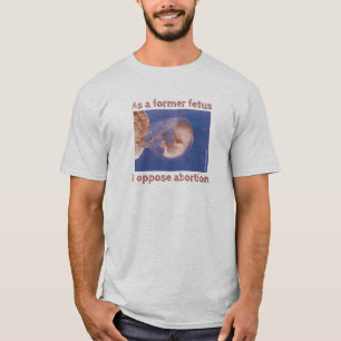 Als voormalig foetus ben ik tegen abortus t-shirt