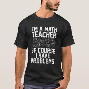 Als Wiskunde docent heb ik natuurlijk problemen me T-shirt