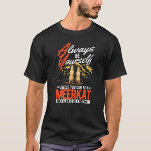 Altijd jezelf zijn Tenzij je een Meerkat kunt zijn T-shirt