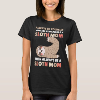 Always be yourself unless you can be a Sloth Mom t T-shirt