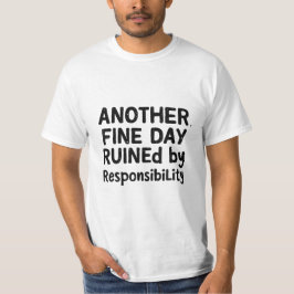 Another Fine Day Ruined by Responsibility T-shirt