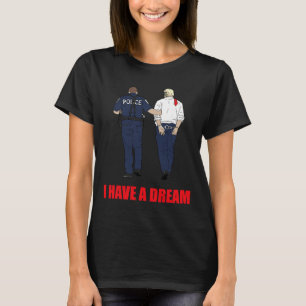 Anti Trump I Have A Dream Politie Arresteert Trump T-shirt