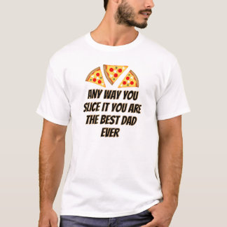 Any way you slice it you are best dad ever pizza  t-shirt