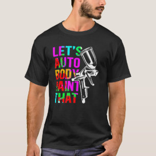 Auto Body Verf Die Auto Body Schilders Auto Body S T-shirt