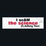 Autocollant De Voiture Evil Dr Antony Fauci I scam the science "i am the"<br><div class="desc">The evil doctor Anthony Fauci that made up the lie and with arrogance stated,  "I am the science" .. this bumper sticker acknowledges his distortion of the truth.. "I scAM the science" Dr Anthony Fauci.


Enjoy Life & Thanks For Stopping By!</div>