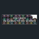 AUTOCOLLANT DE VOITURE RESTE EN RETOUR JE VAIS FAIRE DE LA SCIENCE<br><div class="desc">RESTE EN ARRIÈRE, JE VAIS FAIRE SCIENCE BUMPER STICKER. Cool, autocollant à la mode inspiré de la science conçu comme un cadeau pour tous les scientifiques, les professeurs de sciences, les étudiants en sciences, bref tout geek scientifique dans votre vie (et qui vous inclut)! Conçu par Science Geekness© à l'adresse...</div>