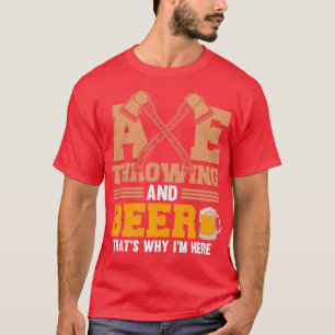 Ax Throwing and Beer Thatx27s Why Ix27m here T-shirt
