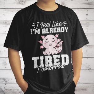 Axolotl, ik heb het gevoel dat ik morgen al moe be t-shirt