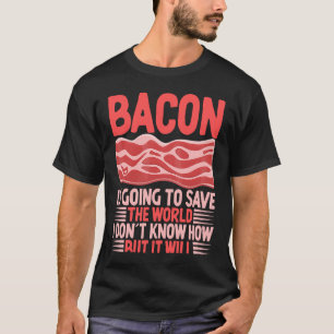 Bacon gaat de wereld redden die ik niet weet hoe t-shirt
