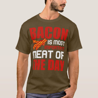Bacon is het belangrijkste vlees van de dag 1 t-shirt