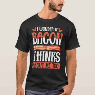 Bacon Strips Vat Food I Wonderd If Bacon Thinks Ab T-shirt
