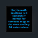 Badge Carré 5 Cm Math Button<br><div class="desc">Ce n'est qu'en maths qu'il est tout à fait normal que quelqu'un aille au magasin et achète 90 pastèques.</div>