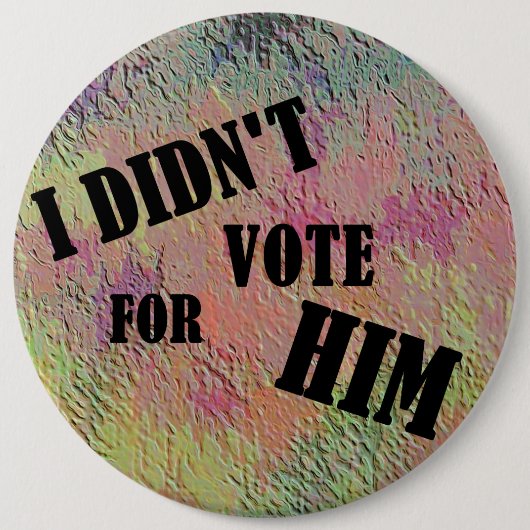 BADGE ROND 15,2 CM JE N'AI PAS VOTÉ POUR SON NIP (Devant)