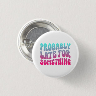 Badge Rond 2,50 Cm Probablement En Retard Pour Quelque Chose Ponctual