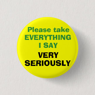 Badge Rond 2,50 Cm Veuillez prendre TOUT que JE DIS TRÈS SÉRIEUSEMENT