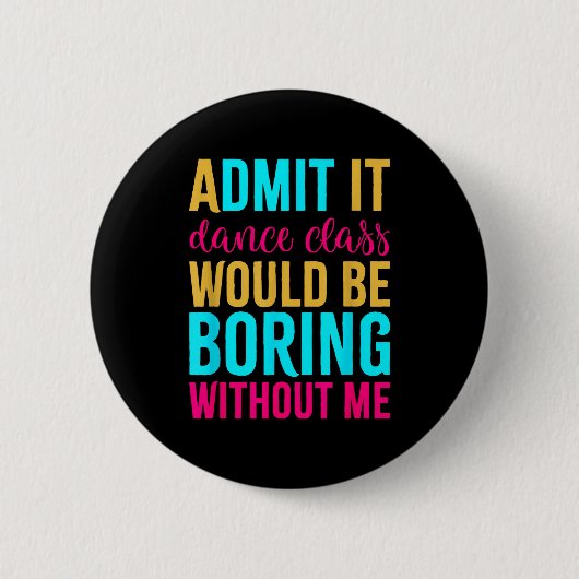 Badge Rond 5 Cm Admit It Dance Cl Would Be Boring Without Me  (Devant)