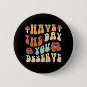 Badge Rond 5 Cm Avoir Le Jour Que Vous Méritez Motivationnel (Devant)