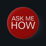 Badge Rond 5 Cm Demandez-moi comment le message se boutonne<br><div class="desc">Les affaires promotionnelles me demandent que goupiller de retour des boutons dans un affichage audacieux pourtant simple du texte qui indique demandez-moi comment. A conçu pour être employé en tant que votre prochain salon commercial, convention, ou événements spéciaux comme manière d'inciter des clients ou des clients éventuels à poser des...</div>